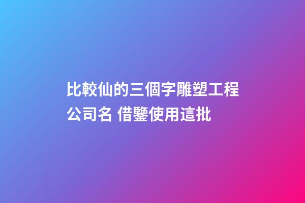 比較仙的三個字雕塑工程公司名 借鑒使用這批-第1張-公司起名-玄機派